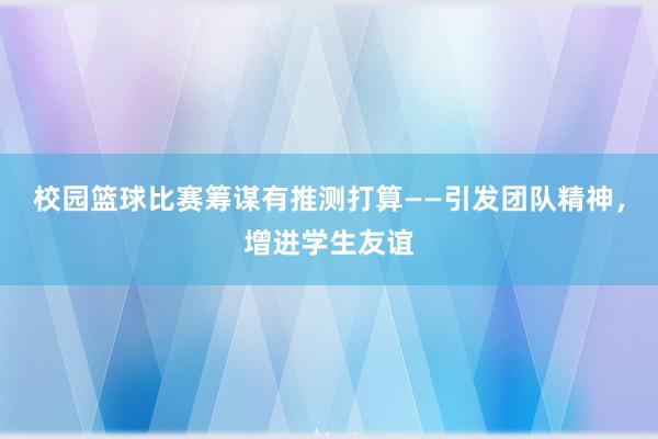 校园篮球比赛筹谋有推测打算——引发团队精神，增进学生友谊